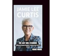 JAMIE LEE CURTIS: The Last Girl Standing: A Hollywood Dynasty Daughter's Journey from Terror to Triumph