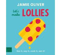 Jamie Oliver: Let's Make Lollies : See it, say it, cook it, eat it!