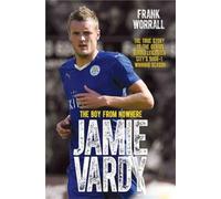 Jamie Vardy - The Boy from Nowhere: The True Story of the Genius Behind Leicester City's 5000-1 Winning Season