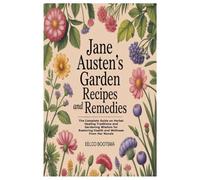 Jane Austen’s Garden Recipes and Remedies: The Complete Guide on Herbal Healing Traditions and Gardening Wisdom for Restoring Health and Wellness From Her Novels