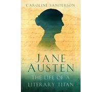 Jane Austen: The Life of a Literary Titan