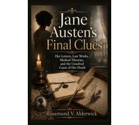 Jane Austen's Final Clues: Her Letters, Last Works, Medical Theories, and the Unsolved Cause of Her Death