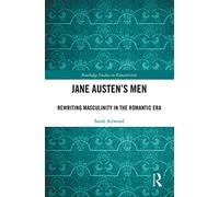Jane Austen's Men: Rewriting Masculinity in the Romantic Era (Routledge Studies in Romanticism)