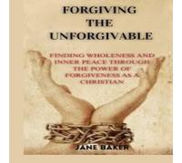 Jane Baker FORGIVING THE UNFORGIVABLE: Finding wholeness & inner peace Jane Baker Multicolor