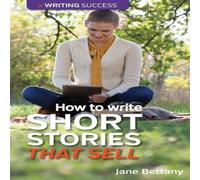 Jane Bettany How to Write Short Stories That Sell: Creating Short Fiction for Jane Bettany Multicolor