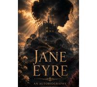 JANE EYRE: AN AUTOBIOGRAPHY: A Complete Victorian Classic Featuring Gothic Mystery, Romance, and Female Resilience