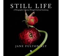 Jane Fulton Alt: Still Life : A Photographer's Journey through Grief and Gardening