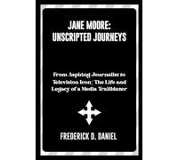 Jane Moore: Unscripted Journeys: From Aspiring Journalist to Television Icon: The Life and Legacy of a Media Trailblazer