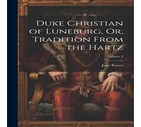 Jane Porter Duke Christian of Luneburg, Or, Tradition From the Hartz; Volume 2 Jane Porter Multicolor