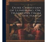 Jane Porter Duke Christian of Luneburg, Or, Tradition From the Hartz; Volume 3 Jane Porter Multicolor