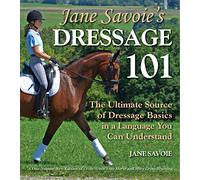 Jane Savoie's Dressage 101: The Ultimate Source of Dressage Basics in a Language You Can Understand