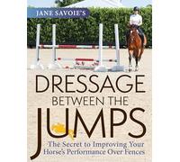 Jane Savoie's Dressage Between the Jumps: The Secret to Improving Your Horse's Performance Over Fences