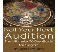 Janet Williams Nail Your Next Audition, the Ultimate 30-Day Guide for Singers Janet Williams Multicolor