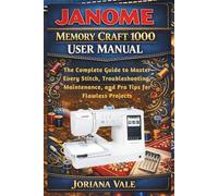 Janome Memory Craft 1000 User Manual: The Complete Guide to Master Every Stitch, Troubleshooting, Maintenance and Pro Tips for Flawless Projects