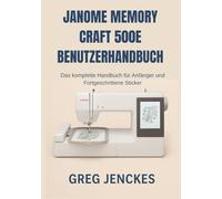 Janome Memory Craft 500E Benutzerhandbuch: Das komplette Handbuch für Anfänger und Fortgeschrittene Sticker
