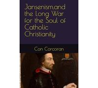 Jansenism,and the Long War for the Soul of Catholic Christianity