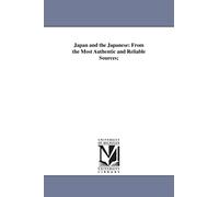 Japan and the Japanese: from the most authentic and reliable sources;