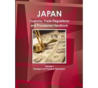 Japan Customs, Trade Regulations and Procedures Handbook Volume 1 Strategic and Practical Information