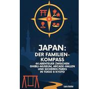 Japan: Der Familien-Kompass: 44 Abenteuer zwischen Ghibli-Museum, Arcade-Hallen und sicheren Parks in Tokio & Kyoto