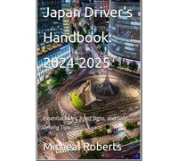 Japan Driver’s Handbook: 2024-2025: Essential Rules, Road Signs, and Safe Driving Tips (DMV for both commercial, private, truck, tourist and other drivers both experienced and inexperienced.)