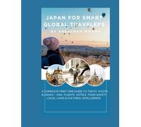 Japan for Smart Global Travelers: A Complete First-Time Guide to Tokyo, Kyoto & Osaka - Visa, Flights Hotels, Food, Safety, Local Laws & Cultural Intelligence (COMPLETE TRAVEL BOOK SERIES CONCEPT)