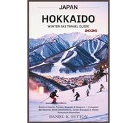 Japan Hokkaido Winter Ski Travel Guide 2026: Explore Niseko, Furano, Rusutsu & Sapporo - Complete Ski Resorts, Snow Destinations, Onsen Escapes & ... ... Through Earth’s Most Thrilling Adventures)