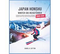Japan Honshu Winter-Ski-Reiseführer 2025-2026: Erkunden Sie die Pisten von Hakuba, Nozawa Onsen und Nagano - komplette Skigebiete, Tipps zum Pulverschnee, Après-Ski und lokale Geheimnisse