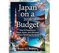 Japan on a Budget 2026: How to Experience Tokyo, Kyoto, and Okinawa without Breaking the Bank: How to Experience Tokyo, Kyoto, and Okinawa without Breaking the Bank