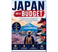 Japan on a Budget: The Complete Guide to Affordable Travel, Local Culture, Smart Transportation, Authentic Food, and Hidden Experiences Across Japan