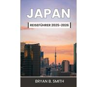 JAPAN-REISEFÜHRER 2025-2026: Ihr ultimativer Leitfaden zur Erkundung der reichen Geschichte, lebendigen Städte und atemberaubenden Landschaften Japans im Zeitraum 2025-2026