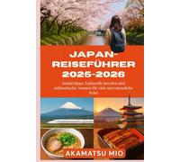 Japan-Reiseführer 2025-2026: Insidertipps: Kulturelle Juwelen und authentische Aromen für eine unvergessliche Reise