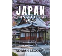 JAPAN REISEFÜHRER 2025: Die ultimative Reise durch Japans Geschichte, Natur, Küche und Popkultur