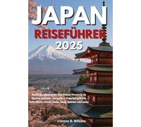 JAPAN REISEFÜHRER 2025: Entdecke Japan 2025: Von Tokios Neonpuls zu Kyotos zeitlosen Tempeln - Dein kompletter Reiseführer durch Osaka, Nara, Hakone und mehr