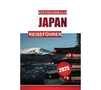 JAPAN REISEFÜHRER 2025: Erkunden Sie Tokio, Kyoto, den Berg Fuji und die traditionelle japanische Kultur