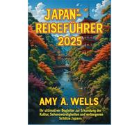 JAPAN-REISEFÜHRER 2025: Ihr ultimativer Begleiter zur Erkundung der Kultur, Sehenswürdigkeiten und verborgenen Schätze Japans