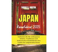 JAPAN REISEFÜHRER 2025: Tokio, Kyoto und Osaka: Entdecken Sie die verborgenen Schätze, Traditionen und kulinarischen Köstlichkeiten des Landes der aufgehenden Sonne