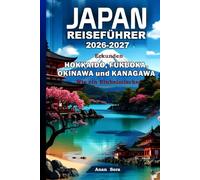 JAPAN REISEFÜHRER 2026-2027: Erkunden Hokkaido, Fukuoka, Okinawa und Kanagawa Wie ein Einheimischer: Expertentipps, Geheimtipps, Kulinarik, Kultur & perfekte Reiserouten für jeden Reisenden