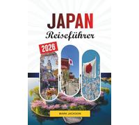 JAPAN REISEFÜHRER 2026: Entdecken Sie versteckte Schätze, historische Sehenswürdigkeiten, Reisetipps und unvergessliche Urlaubserlebnisse
