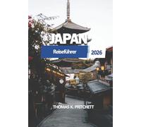 JAPAN Reiseführer 2026: Tokio, Kyoto, Osaka, Hiroshima, Fuji, kulturelle Traditionen, Unterkunftsmöglichkeiten, regionale Küche und flexible Reiserouten für Erstbesucher und Rückkehrer