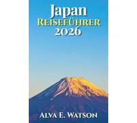 Japan Reiseführer 2026: Unvergessliche Reisen durch Tokio, Kyoto, Osaka, den Fuji, Tempel, Kulinarik, Bahnreisen, Naturerlebnisse und praktische Routen planen
