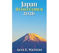 Japan Reiseführer 2026: Unvergessliche Reisen durch Tokio, Kyoto, Osaka, den Fuji, Tempel, Kulinarik, Bahnreisen, Naturerlebnisse und praktische Routen planen