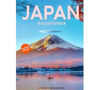 Japan Reiseführer: Entdecken Sie die Seele Japans - Ihr unverzichtbarer Guide zu Tokio, Kyoto, Osaka und mehr | Kultur, Geschichte, Traditionen und kulinarische Highlights erleben