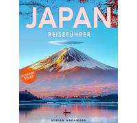 Japan Reiseführer: Entdecken Sie die Seele Japans - Ihr unverzichtbarer Guide zu Tokio, Kyoto, Osaka und mehr | Kultur, Geschichte, Traditionen und kulinarische Highlights erleben