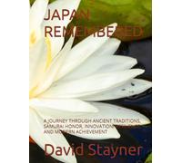 JAPAN REMEMBERED: A JOURNEY THROUGH ANCIENT TRADITIONS, SAMURAI HONOR, INNOVATION, RESILIENCE, AND MODERN ACHIEVEMENT (Bucket List of Special Places to Remember)