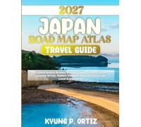 JAPAN ROAD MAP ATLAS TRAVEL GUIDE 2027: Explore Scenic Routes, Historic Cities, Cultural Sites, Coastal Drives, Hidden Villages, National Parks and Local Experiences