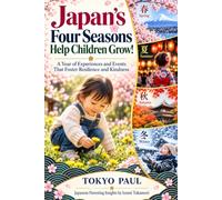 Japan’s Four Seasons Help Children Grow!: A Year of Experiences and Events That Foster Resilience and Kindness: 2 (Tokyo Paul’s Japanese Parenting Secrets Series)