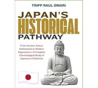 JAPAN’S HISTORICAL PATHWAY: From Ancient Jōmon Settlements to Modern Superpower: A Complete Chronological Study of Japanese Civilization