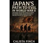 Japan’s Path to Evil in World War II: Uncovering the Military Seizure of Power, Bio-Warfare Crimes, Human Experiments, and Mass Violence of the Pacific War