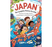 JAPAN: The Complete History for Kids: Adventures of Courage, Creativity, and Big Changes in a Remarkable Island Nation (Collections of Historical Country Books in Europe)