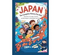 JAPAN: The Complete History for Kids: Adventures of Courage, Creativity, and Big Changes in a Remarkable Island Nation (Collections of Historical Country Books in Europe)